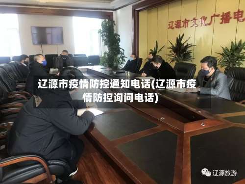 辽源市疫情防控通知电话(辽源市疫情防控询问电话)-第1张图片