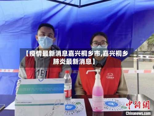 【疫情最新消息嘉兴桐乡市,嘉兴桐乡肺炎最新消息】-第1张图片