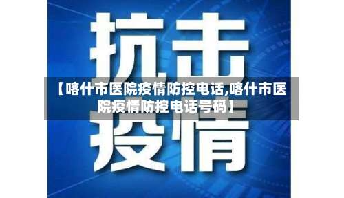 【喀什市医院疫情防控电话,喀什市医院疫情防控电话号码】-第1张图片