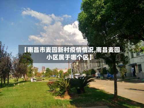 【南昌市麦园新村疫情情况,南昌麦园小区属于哪个区】-第1张图片