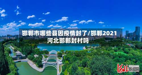 邯郸市哪些县因疫情封了/邯郸2021河北邯郸封村吗-第1张图片