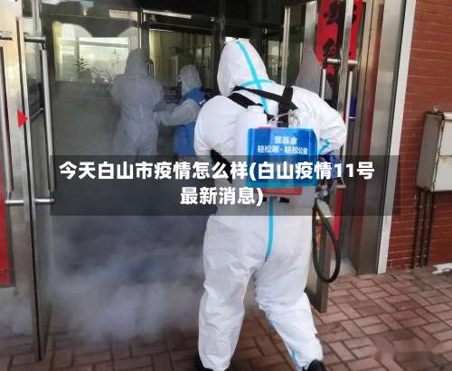 今天白山市疫情怎么样(白山疫情11号最新消息)-第2张图片