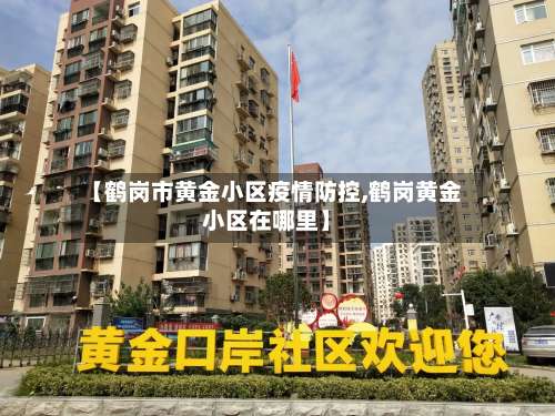 【鹤岗市黄金小区疫情防控,鹤岗黄金小区在哪里】-第1张图片
