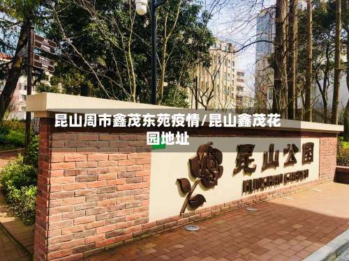 昆山周市鑫茂东苑疫情/昆山鑫茂花园地址-第1张图片