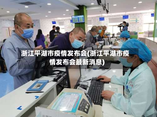 浙江平湖市疫情发布会(浙江平湖市疫情发布会最新消息)-第2张图片