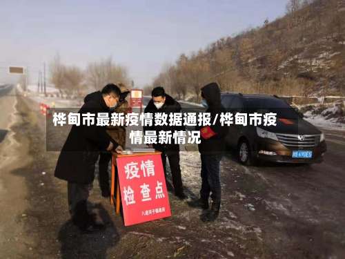 桦甸市最新疫情数据通报/桦甸市疫情最新情况-第1张图片