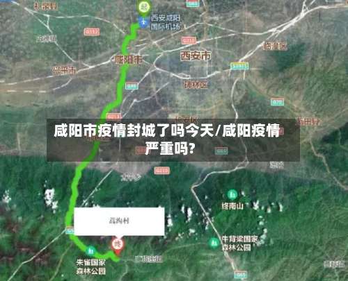 咸阳市疫情封城了吗今天/咸阳疫情严重吗?-第2张图片