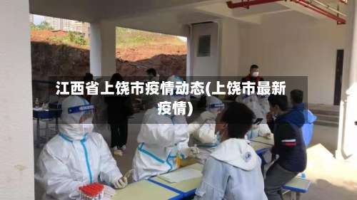 江西省上饶市疫情动态(上饶市最新疫情)-第1张图片