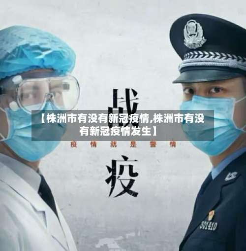 【株洲市有没有新冠疫情,株洲市有没有新冠疫情发生】-第3张图片