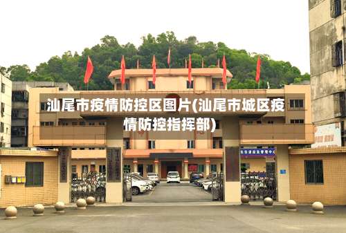 汕尾市疫情防控区图片(汕尾市城区疫情防控指挥部)-第1张图片