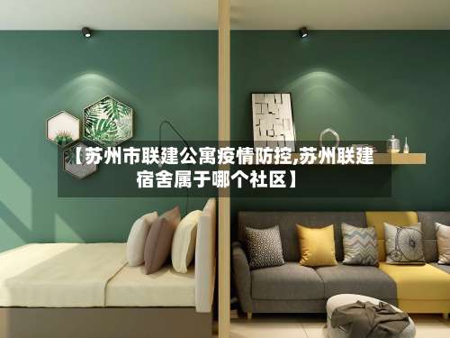 【苏州市联建公寓疫情防控,苏州联建宿舍属于哪个社区】-第2张图片