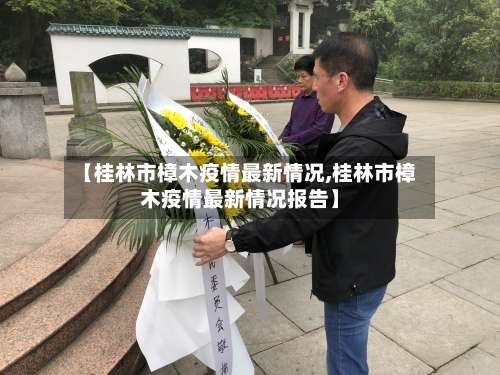 【桂林市樟木疫情最新情况,桂林市樟木疫情最新情况报告】-第1张图片
