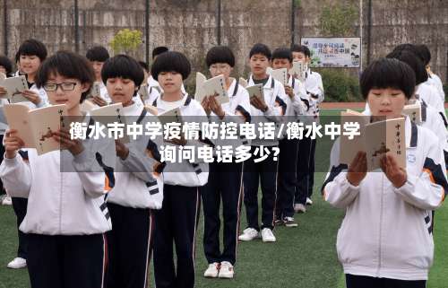 衡水市中学疫情防控电话/衡水中学询问电话多少?-第1张图片