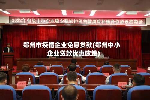 郑州市疫情企业免息贷款(郑州中小企业贷款优惠政策)-第2张图片
