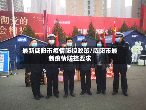 最新咸阳市疫情防控政策/咸阳市最新疫情防控要求-第1张图片