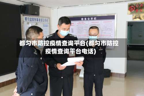 都匀市防控疫情查询平台(都匀市防控疫情查询平台电话)-第1张图片